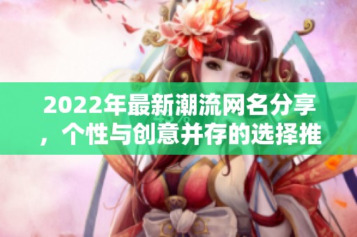 2022年最新潮流网名分享，个性与创意并存的选择推荐