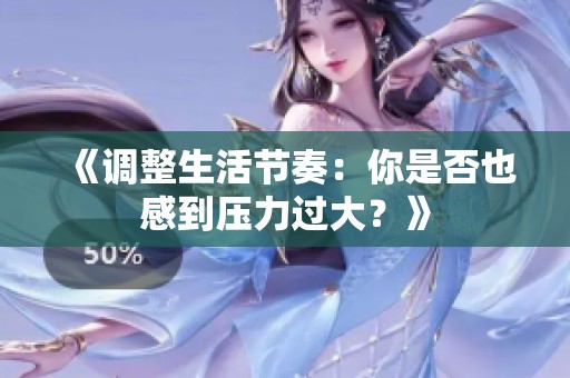 《调整生活节奏：你是否也感到压力过大？》