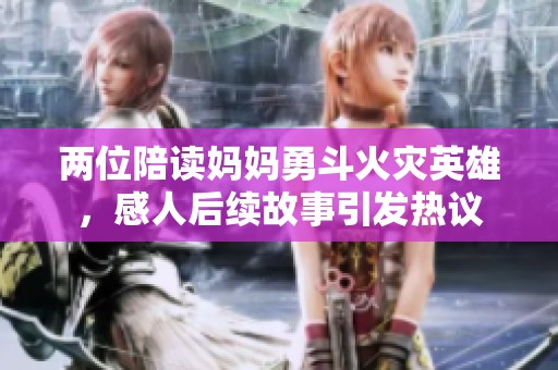 两位陪读妈妈勇斗火灾英雄，感人后续故事引发热议
