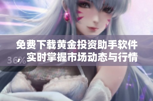 免费下载黄金投资助手软件，实时掌握市场动态与行情分析