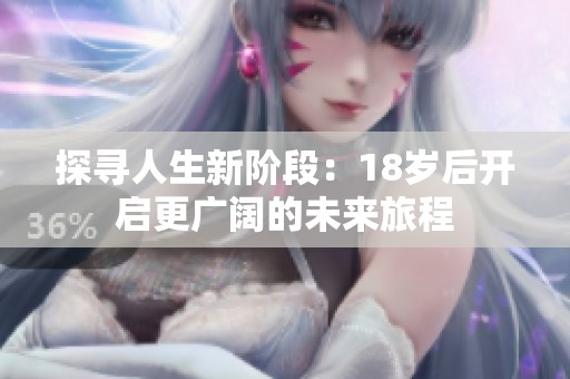 探寻人生新阶段：18岁后开启更广阔的未来旅程