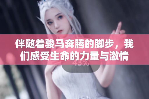 伴随着骏马奔腾的脚步，我们感受生命的力量与激情