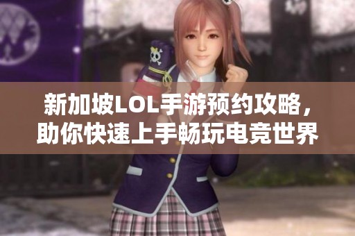 新加坡LOL手游预约攻略，助你快速上手畅玩电竞世界