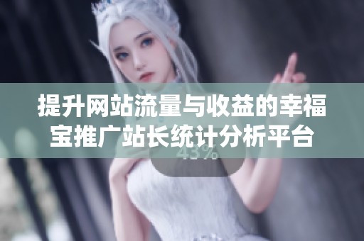 提升网站流量与收益的幸福宝推广站长统计分析平台