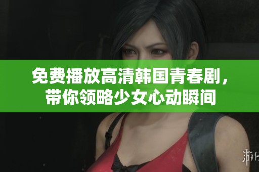 免费播放高清韩国青春剧，带你领略少女心动瞬间