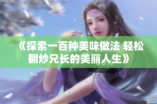《探索一百种美味做法 轻松翻炒兄长的美丽人生》