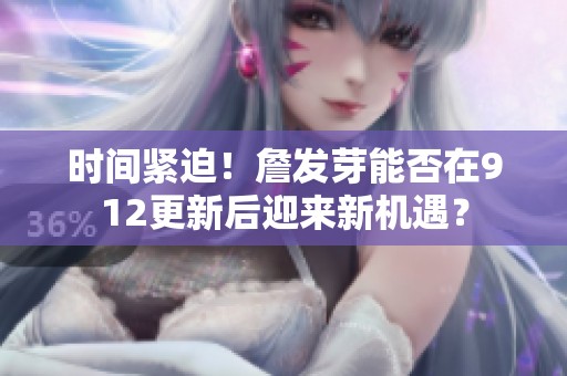 时间紧迫！詹发芽能否在912更新后迎来新机遇？