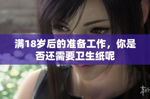 满18岁后的准备工作，你是否还需要卫生纸呢