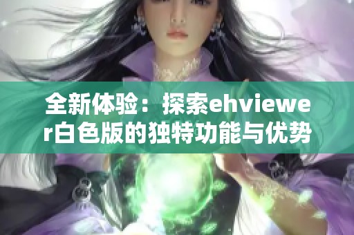 全新体验：探索ehviewer白色版的独特功能与优势