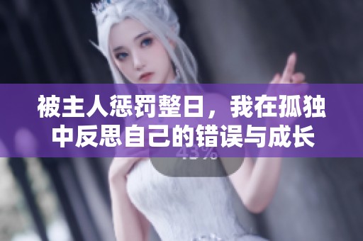被主人惩罚整日，我在孤独中反思自己的错误与成长