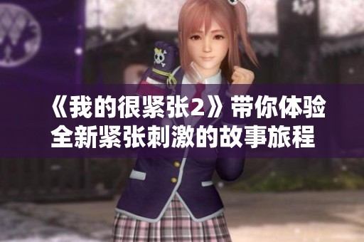 《我的很紧张2》带你体验全新紧张刺激的故事旅程