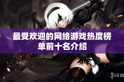 最受欢迎的网络游戏热度榜单前十名介绍