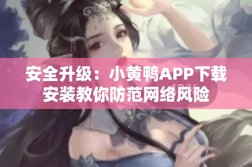 安全升级：小黄鸭APP下载安装教你防范网络风险