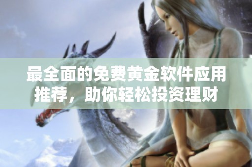 最全面的免费黄金软件应用推荐，助你轻松投资理财