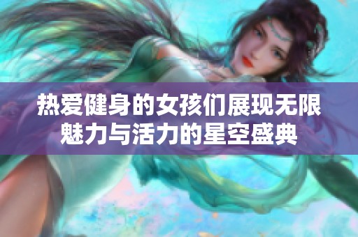 热爱健身的女孩们展现无限魅力与活力的星空盛典