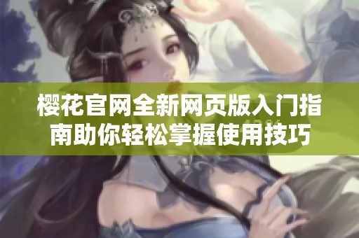 樱花官网全新网页版入门指南助你轻松掌握使用技巧