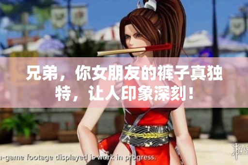 兄弟，你女朋友的裤子真独特，让人印象深刻！