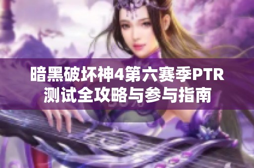 暗黑破坏神4第六赛季PTR测试全攻略与参与指南