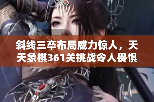 斜线三卒布局威力惊人，天天象棋361关挑战令人畏惧