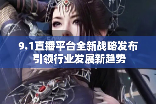 9.1直播平台全新战略发布 引领行业发展新趋势