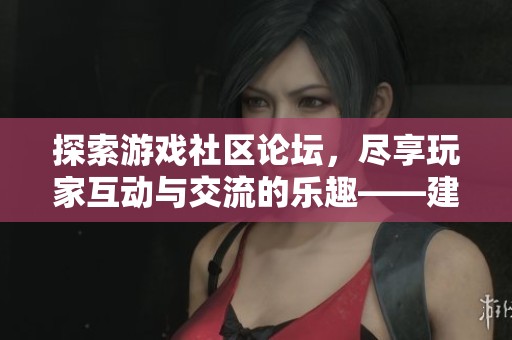 探索游戏社区论坛，尽享玩家互动与交流的乐趣——建通手游之家