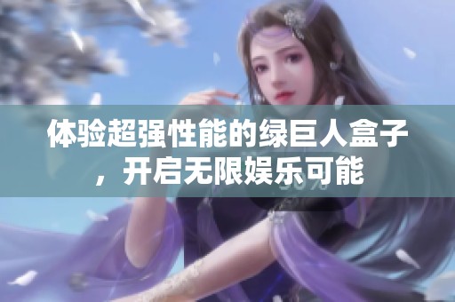体验超强性能的绿巨人盒子，开启无限娱乐可能