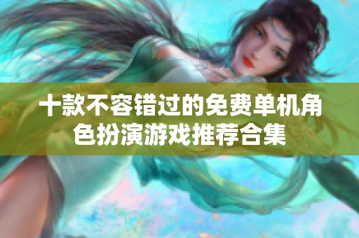 十款不容错过的免费单机角色扮演游戏推荐合集