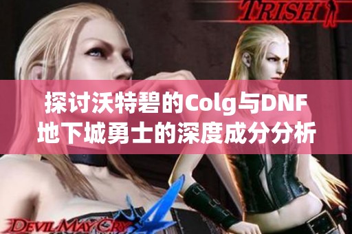探讨沃特碧的Colg与DNF地下城勇士的深度成分分析