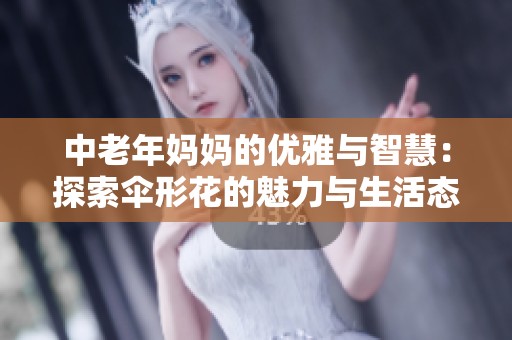 中老年妈妈的优雅与智慧：探索伞形花的魅力与生活态度