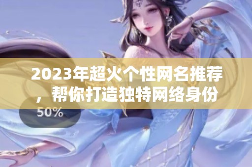 2023年超火个性网名推荐，帮你打造独特网络身份