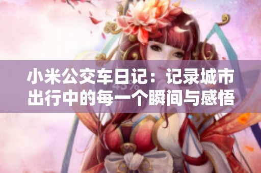 小米公交车日记：记录城市出行中的每一个瞬间与感悟