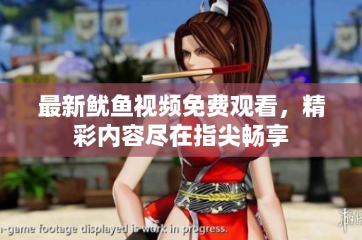 最新鱿鱼视频免费观看，精彩内容尽在指尖畅享