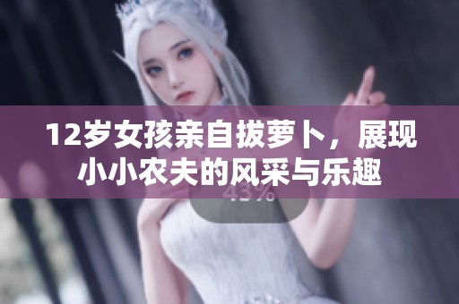 12岁女孩亲自拔萝卜，展现小小农夫的风采与乐趣