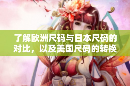 了解欧洲尺码与日本尺码的对比，以及美国尺码的转换指南