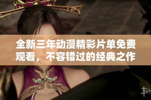 全新三年动漫精彩片单免费观看，不容错过的经典之作