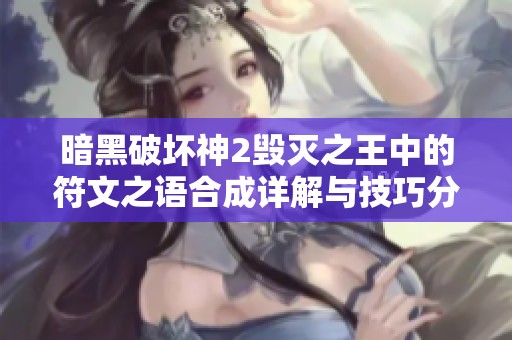 暗黑破坏神2毁灭之王中的符文之语合成详解与技巧分享