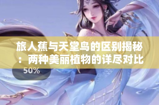 旅人蕉与天堂鸟的区别揭秘：两种美丽植物的详尽对比