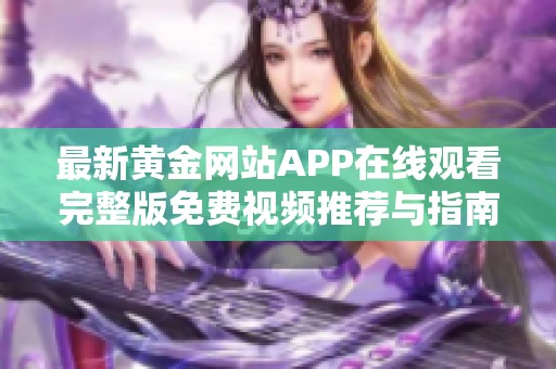 最新黄金网站APP在线观看完整版免费视频推荐与指南