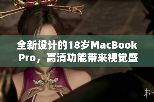 全新设计的18岁MacBook Pro，高清功能带来视觉盛宴