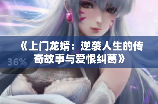 《上门龙婿：逆袭人生的传奇故事与爱恨纠葛》