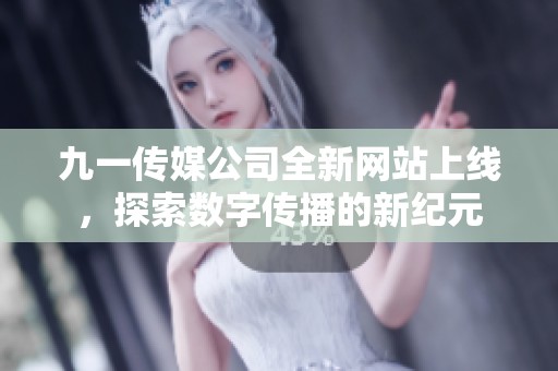 九一传媒公司全新网站上线，探索数字传播的新纪元