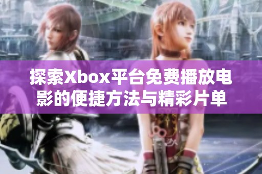 探索Xbox平台免费播放电影的便捷方法与精彩片单