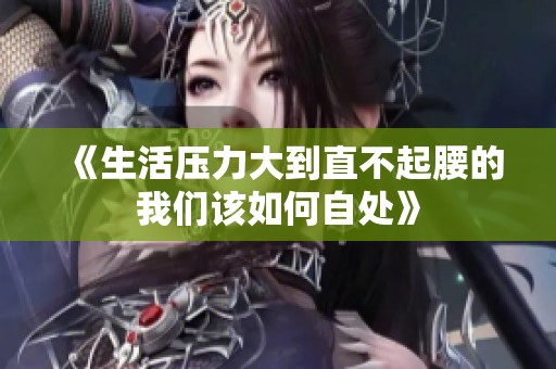 《生活压力大到直不起腰的我们该如何自处》