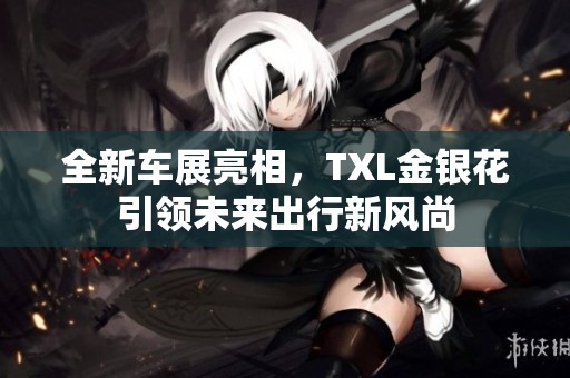 全新车展亮相，TXL金银花引领未来出行新风尚