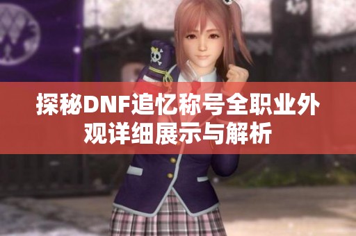 探秘DNF追忆称号全职业外观详细展示与解析