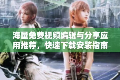 海量免费视频编辑与分享应用推荐，快速下载安装指南