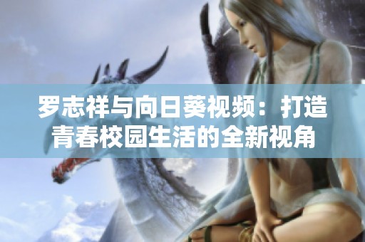罗志祥与向日葵视频：打造青春校园生活的全新视角