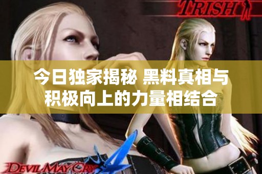 今日独家揭秘 黑料真相与积极向上的力量相结合
