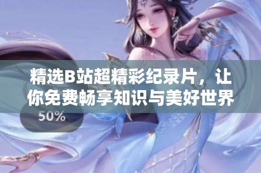 精选B站超精彩纪录片，让你免费畅享知识与美好世界