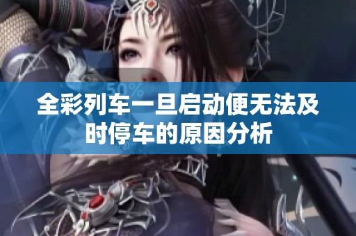 全彩列车一旦启动便无法及时停车的原因分析